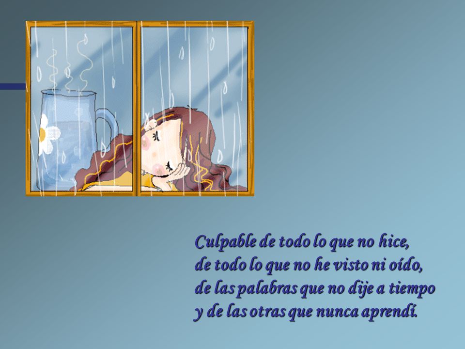 Culpable de todo lo que no hice, de todo lo que no he visto ni oído, de las palabras que no dije a tiempo y de las otras que nunca aprendí.