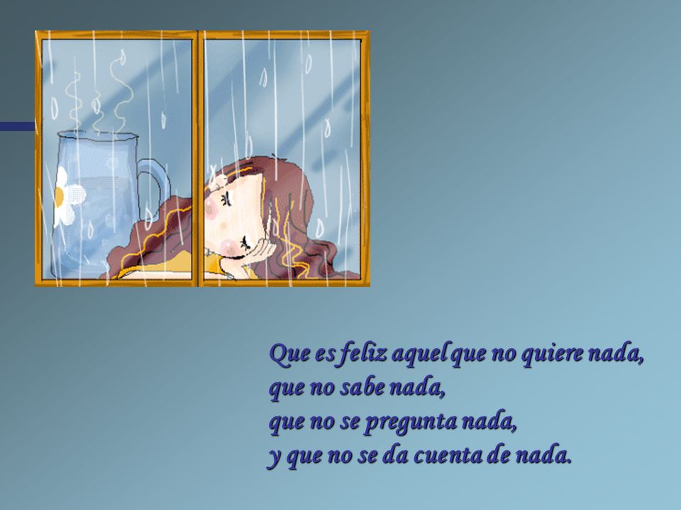 Que es feliz aquel que no quiere nada, que no sabe nada, que no se pregunta nada, y que no se da cuenta de nada.