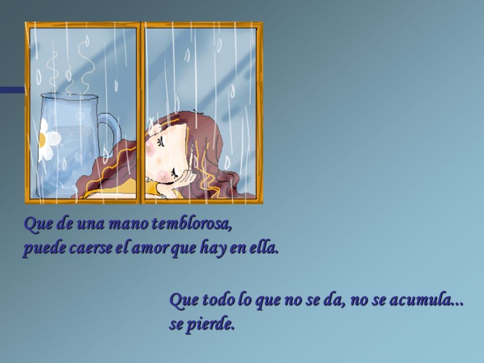 Que de una mano temblorosa, puede caerse el amor que hay en ella.