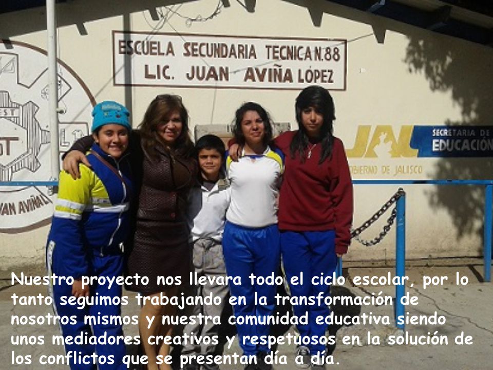 Nuestro proyecto nos llevara todo el ciclo escolar, por lo tanto seguimos trabajando en la transformación de nosotros mismos y nuestra comunidad educativa siendo unos mediadores creativos y respetuosos en la solución de los conflictos que se presentan día a día.