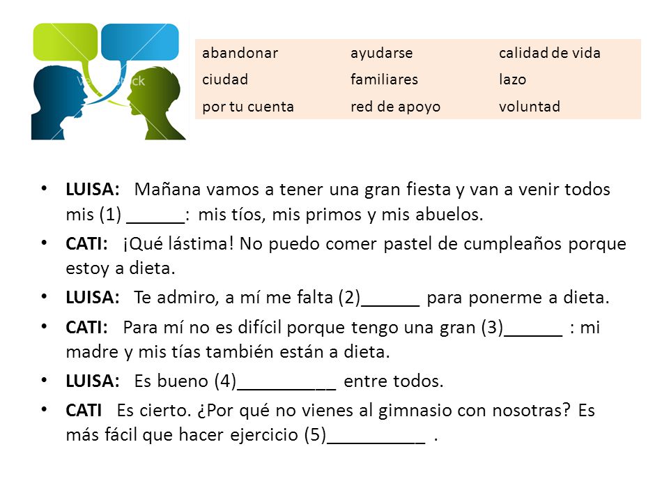 LUISA: Te admiro, a mí me falta (2)______ para ponerme a dieta.