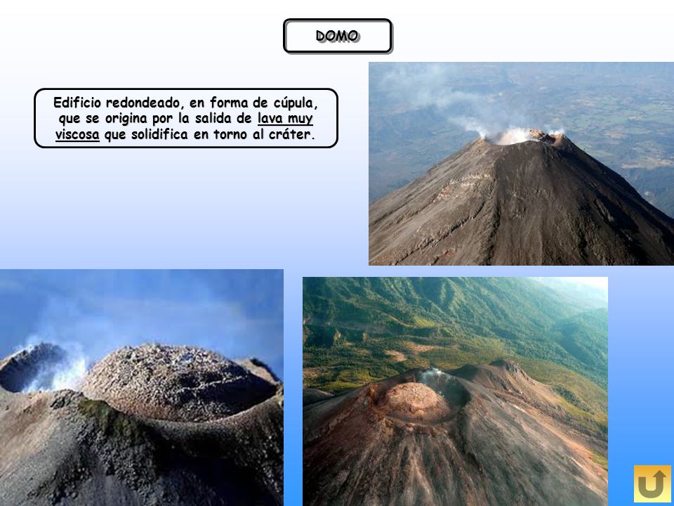 DOMO Edificio redondeado, en forma de cúpula, que se origina por la salida de lava muy viscosa que solidifica en torno al cráter.