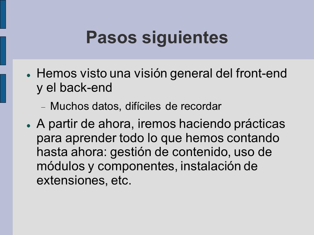 Pasos siguientes Hemos visto una visión general del front-end y el back-end. Muchos datos, difíciles de recordar.
