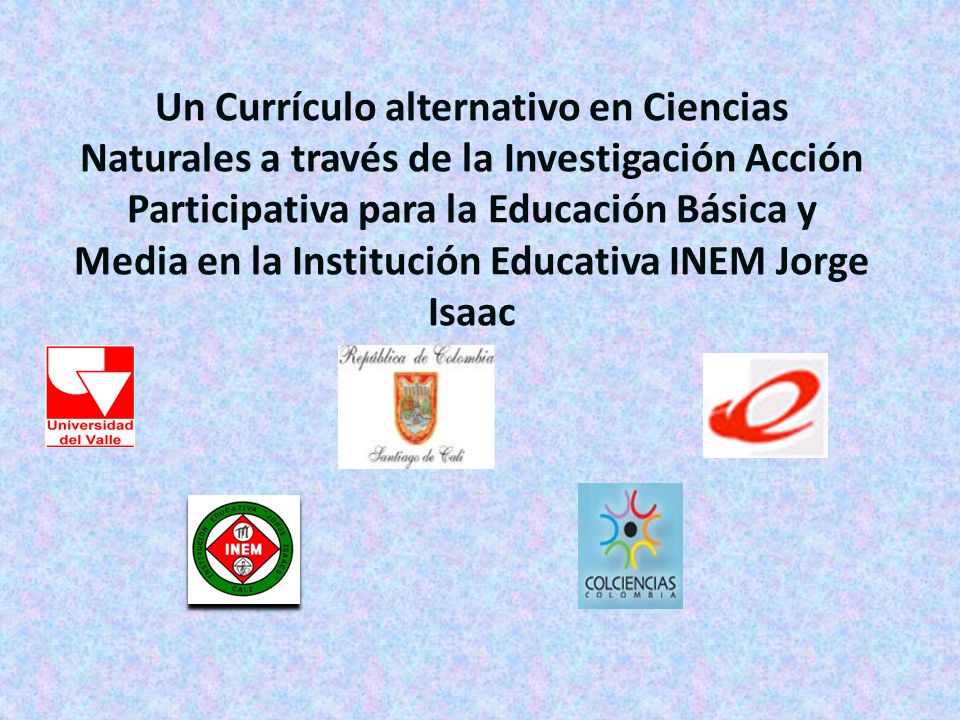 Un Currículo alternativo en Ciencias Naturales a través de la Investigación Acción Participativa para la Educación Básica y Media en la Institución Educativa INEM Jorge Isaac