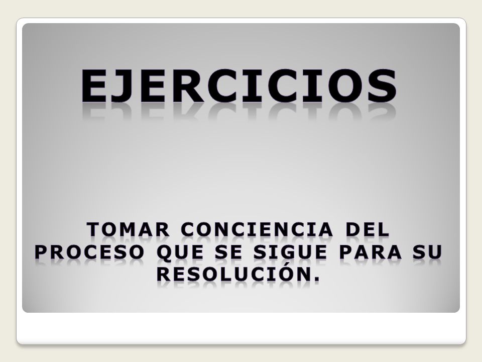 Tomar conciencia del proceso que se sigue para su resolución.
