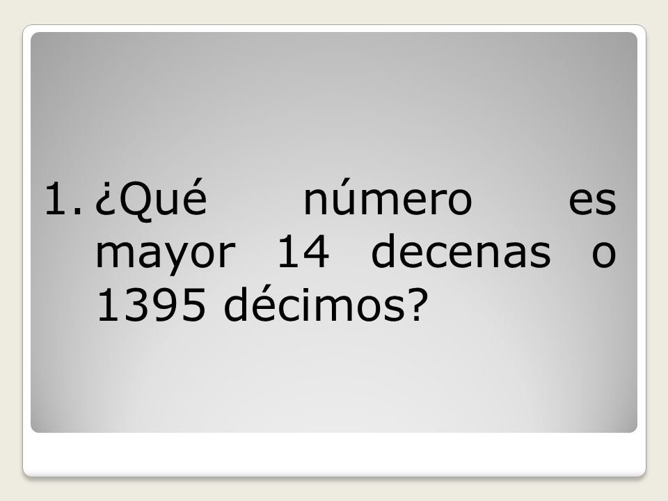 ¿Qué número es mayor 14 decenas o 1395 décimos