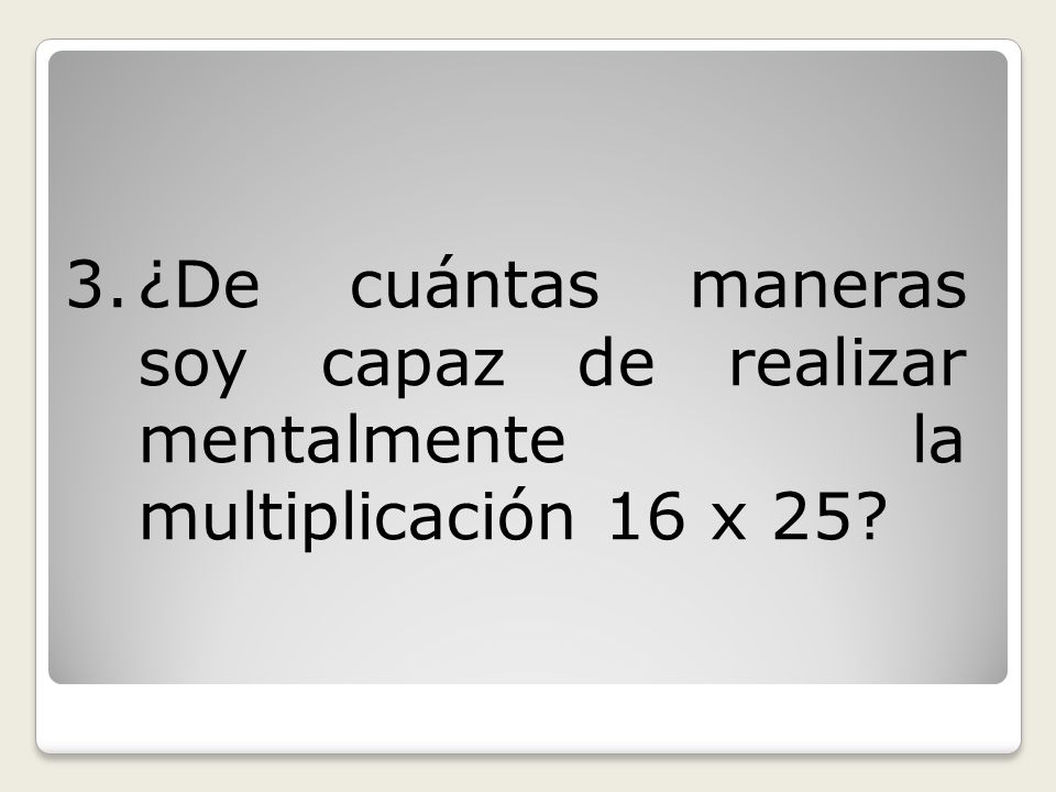¿De cuántas maneras soy capaz de realizar mentalmente la multiplicación 16 x 25