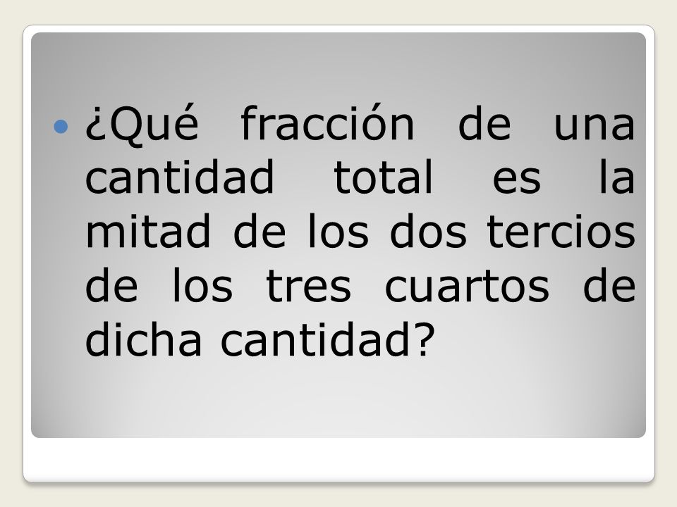 ¿Qué fracción de una cantidad total es la mitad de los dos tercios de los tres cuartos de dicha cantidad