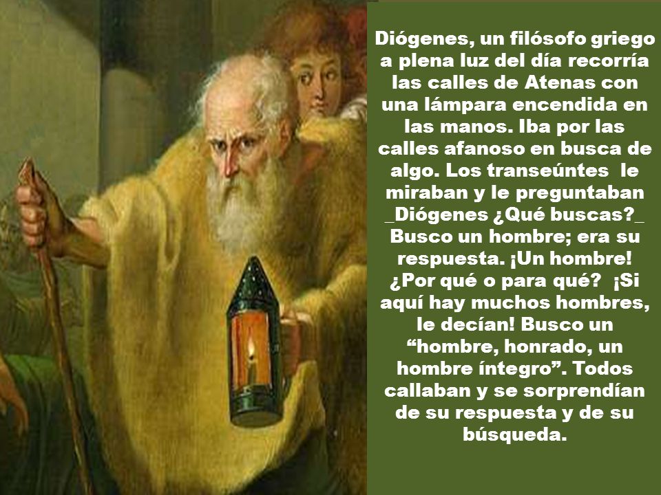 Diógenes, un filósofo griego a plena luz del día recorría las calles de Atenas con una lámpara encendida en las manos.