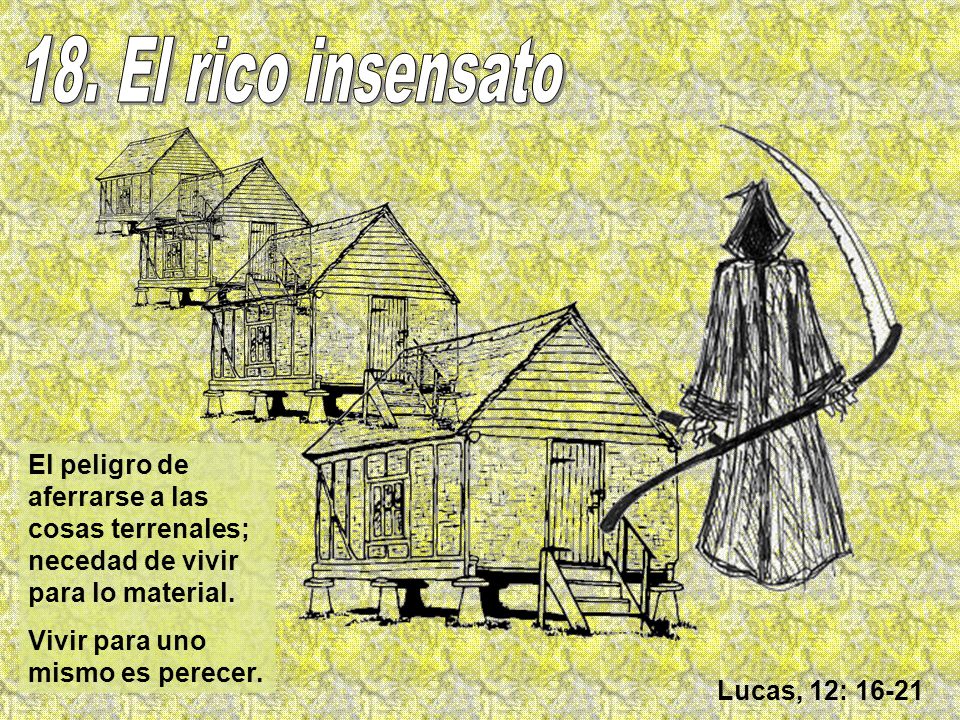 18. El rico insensato El peligro de aferrarse a las cosas terrenales; necedad de vivir para lo material.