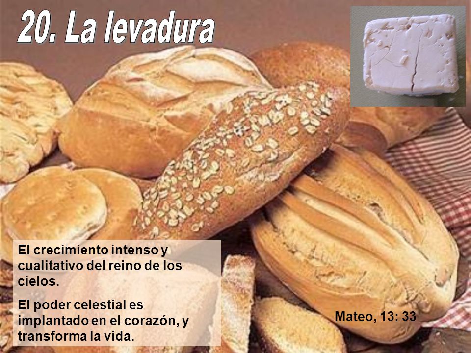 20. La levadura El crecimiento intenso y cualitativo del reino de los cielos. El poder celestial es implantado en el corazón, y transforma la vida.