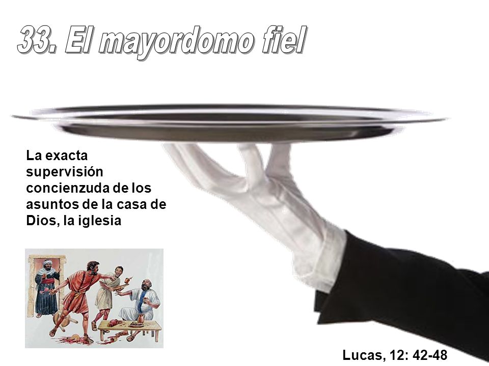 33. El mayordomo fiel La exacta supervisión concienzuda de los asuntos de la casa de Dios, la iglesia.