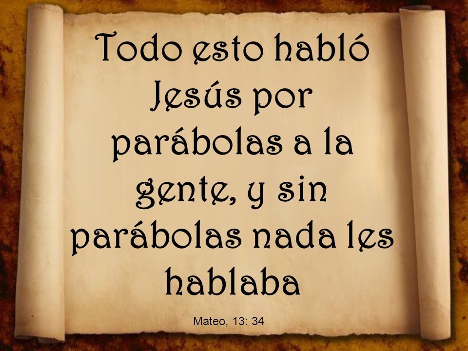 Todo esto habló Jesús por parábolas a la gente, y sin parábolas nada les hablaba