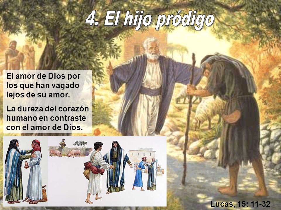 4. El hijo pródigo El amor de Dios por los que han vagado lejos de su amor. La dureza del corazón humano en contraste con el amor de Dios.
