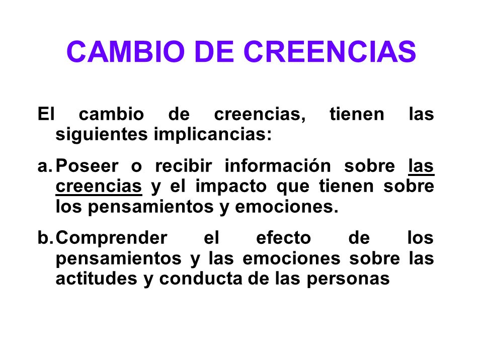 CAMBIO DE CREENCIAS El cambio de creencias, tienen las siguientes implicancias: