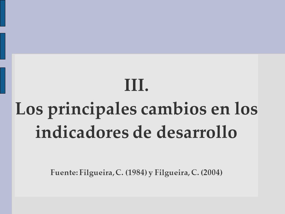 III. Los principales cambios en los indicadores de desarrollo Fuente: Filgueira, C.