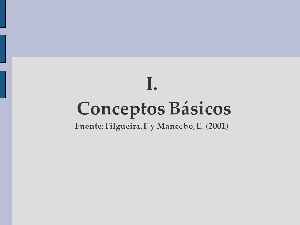 I. Conceptos Básicos Fuente: Filgueira, F y Mancebo, E. (2001)‏