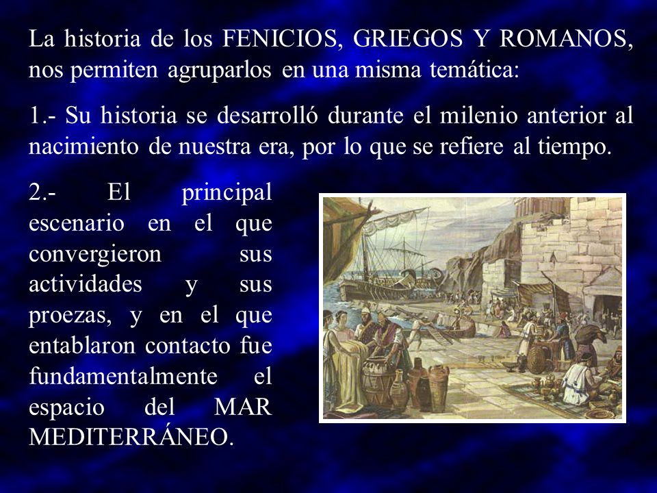 La historia de los FENICIOS, GRIEGOS Y ROMANOS, nos permiten agruparlos en una misma temática: