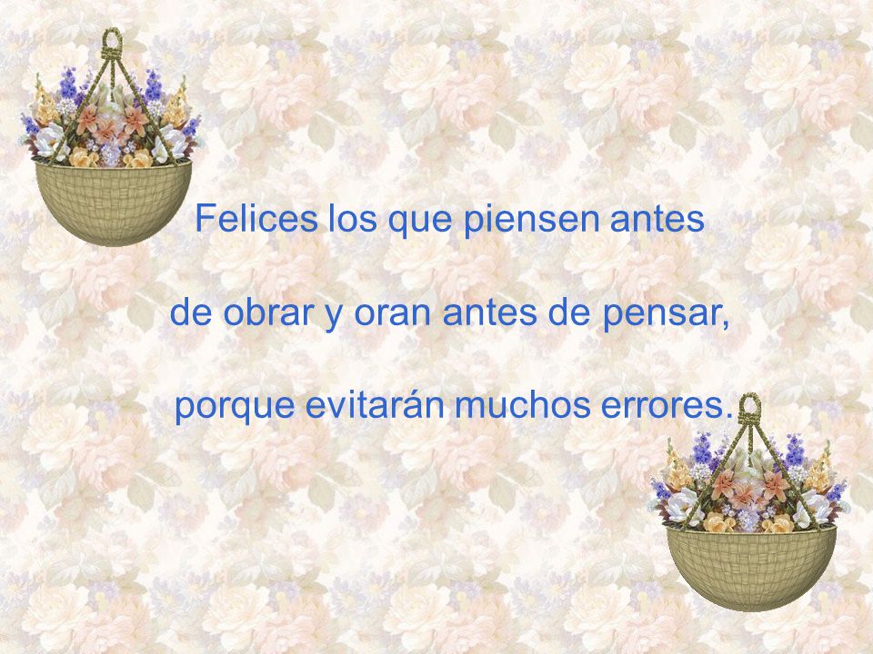 Felices los que piensen antes de obrar y oran antes de pensar,