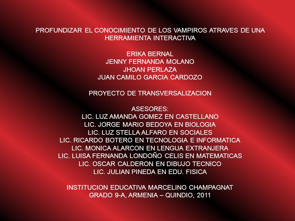 PROFUNDIZAR EL CONOCIMIENTO DE LOS VAMPIROS ATRAVES DE UNA HERRAMIENTA INTERACTIVA ERIKA BERNAL JENNY FERNANDA MOLANO JHOAN PERLAZA JUAN CAMILO GARCIA CARDOZO PROYECTO DE TRANSVERSALIZACION ASESORES: LIC.