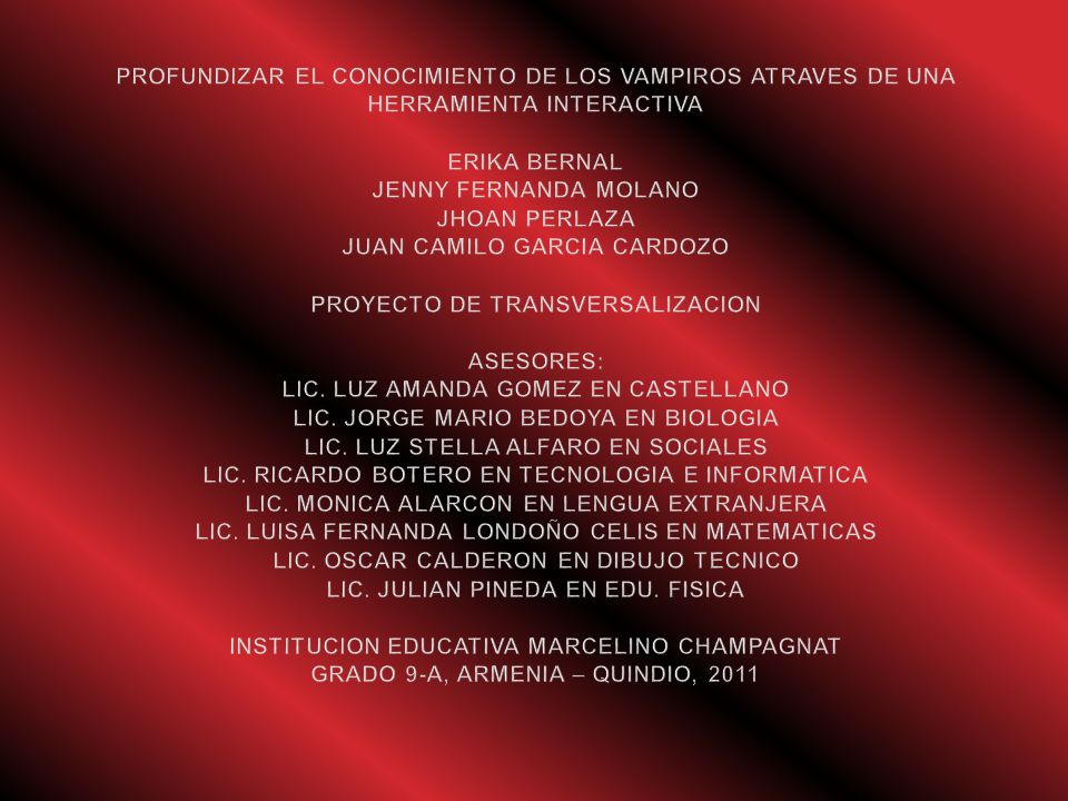 PROFUNDIZAR EL CONOCIMIENTO DE LOS VAMPIROS ATRAVES DE UNA HERRAMIENTA INTERACTIVA ERIKA BERNAL JENNY FERNANDA MOLANO JHOAN PERLAZA JUAN CAMILO GARCIA CARDOZO PROYECTO DE TRANSVERSALIZACION ASESORES: LIC.