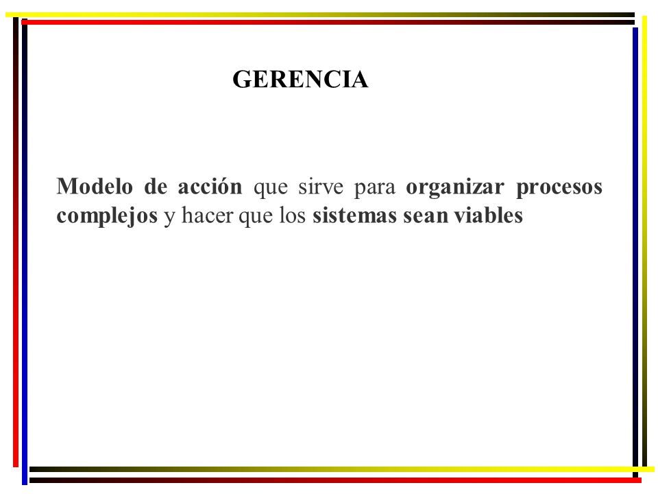 GERENCIA Modelo de acción que sirve para organizar procesos complejos y hacer que los sistemas sean viables.