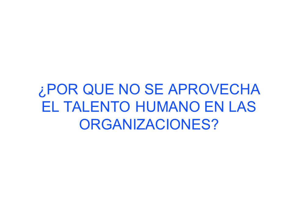 ¿POR QUE NO SE APROVECHA EL TALENTO HUMANO EN LAS ORGANIZACIONES