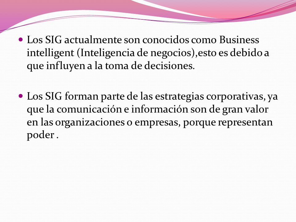 Los SIG actualmente son conocidos como Business intelligent (Inteligencia de negocios),esto es debido a que influyen a la toma de decisiones.