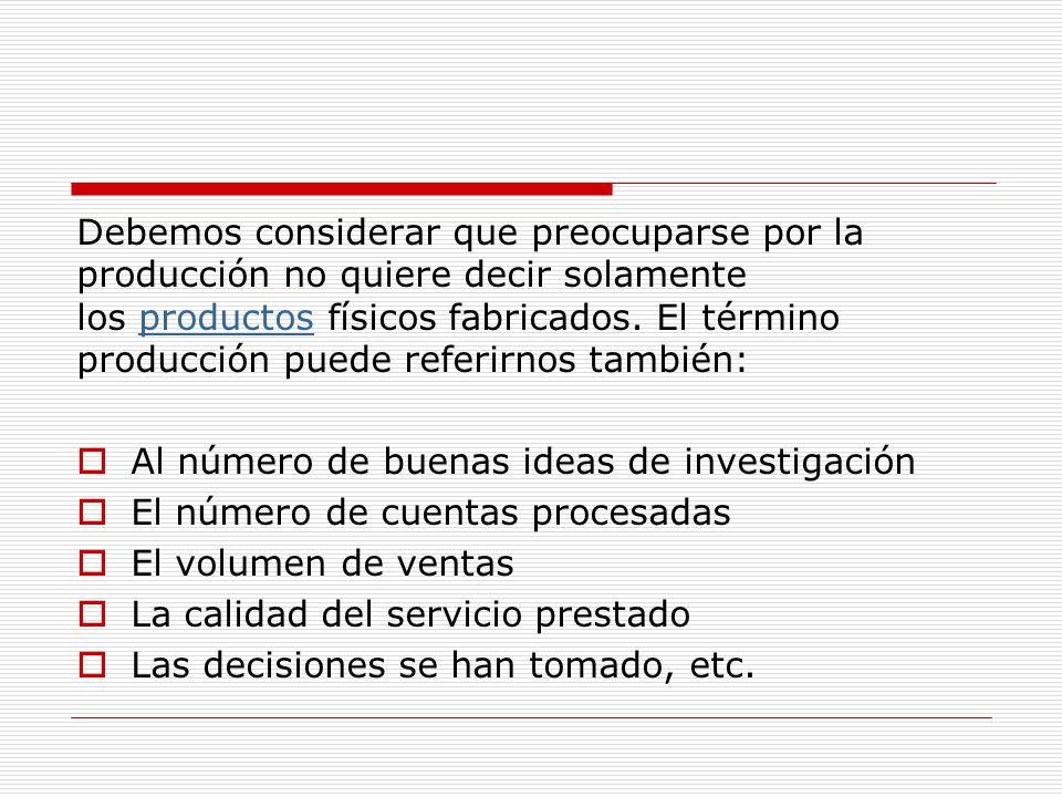 Debemos considerar que preocuparse por la producción no quiere decir solamente los productos físicos fabricados. El término producción puede referirnos también: