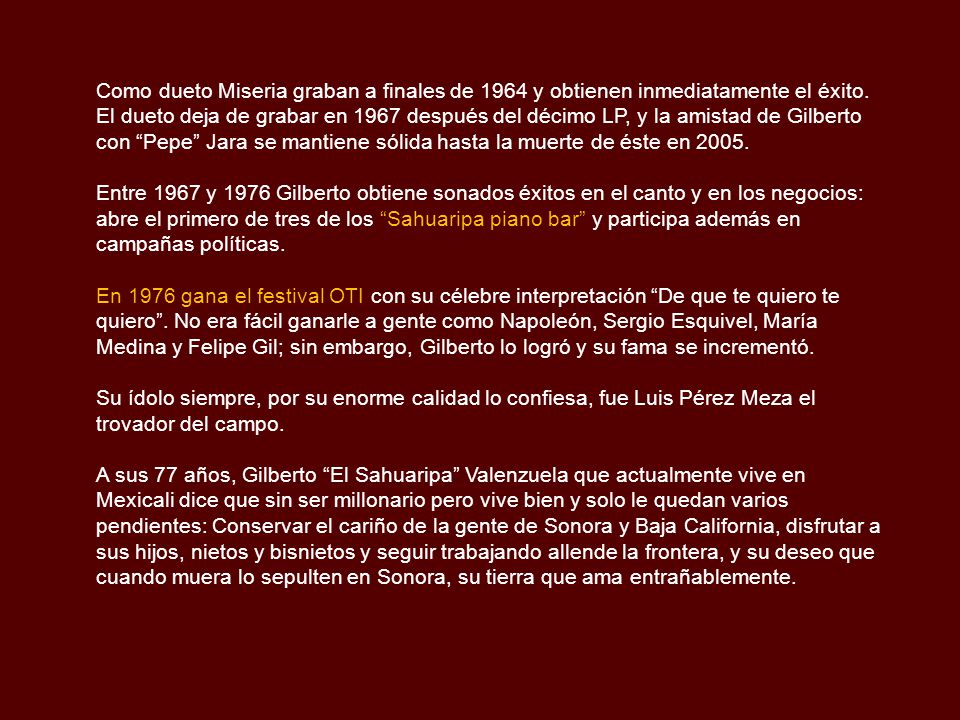 Como dueto Miseria graban a finales de 1964 y obtienen inmediatamente el éxito. El dueto deja de grabar en 1967 después del décimo LP, y la amistad de Gilberto con Pepe Jara se mantiene sólida hasta la muerte de éste en 2005.