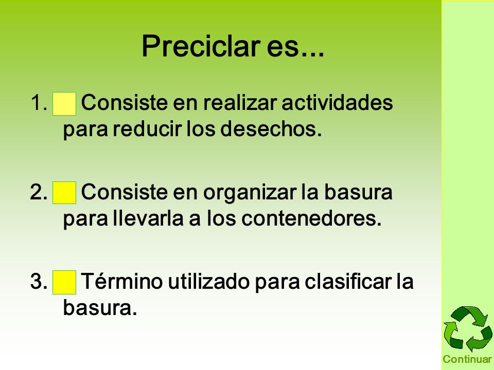 Preciclar es... Consiste en realizar actividades para reducir los desechos. Consiste en organizar la basura para llevarla a los contenedores.
