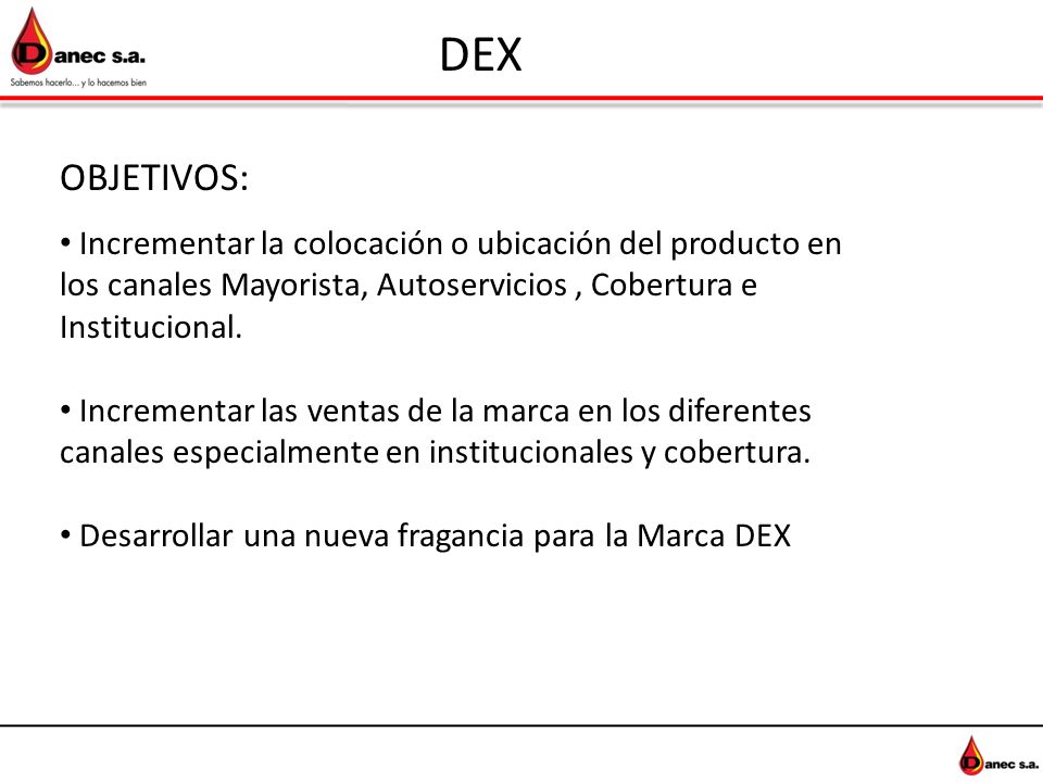 DEX OBJETIVOS: Incrementar la colocación o ubicación del producto en los canales Mayorista, Autoservicios , Cobertura e Institucional.