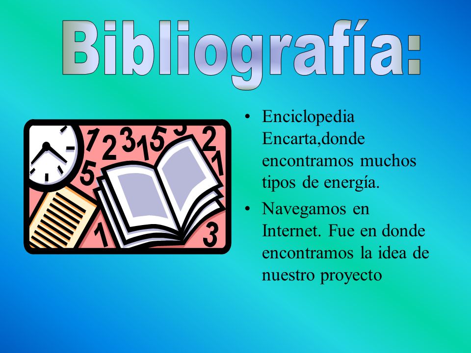 Bibliografía: Enciclopedia Encarta,donde encontramos muchos tipos de energía.