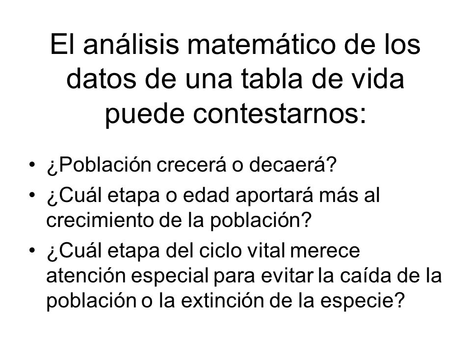El análisis matemático de los datos de una tabla de vida puede contestarnos: