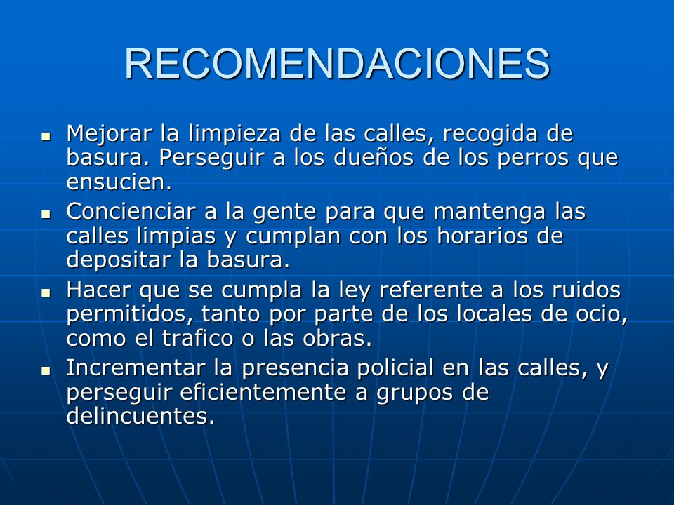 RECOMENDACIONES Mejorar la limpieza de las calles, recogida de basura. Perseguir a los dueños de los perros que ensucien.
