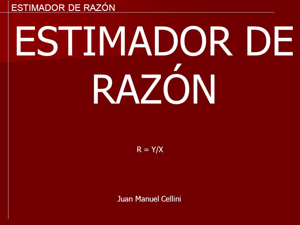 ESTIMADOR DE RAZÓN ESTIMADOR DE RAZÓN R = Y/X Juan Manuel Cellini