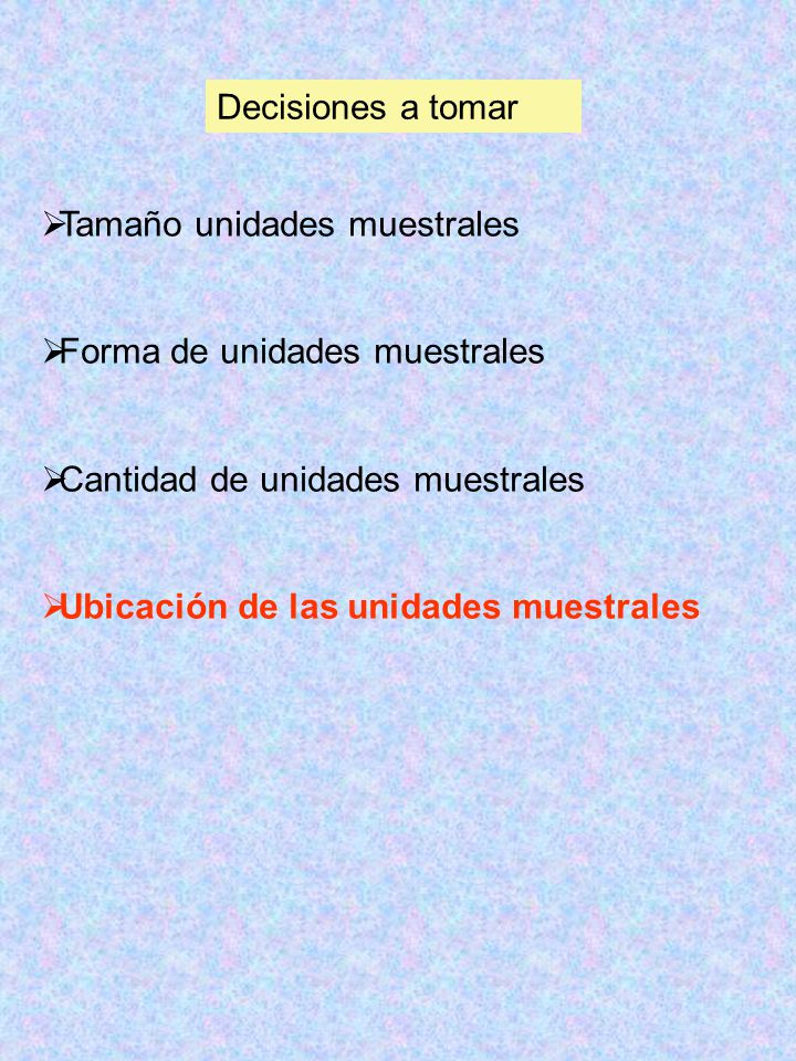 Decisiones a tomar Tamaño unidades muestrales. Forma de unidades muestrales. Cantidad de unidades muestrales.