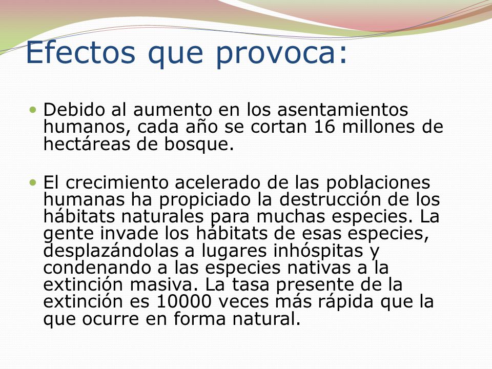 Efectos que provoca: Debido al aumento en los asentamientos humanos, cada año se cortan 16 millones de hectáreas de bosque.