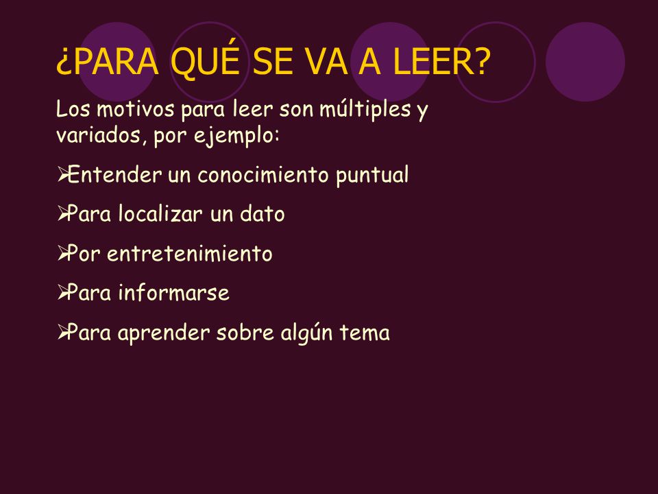 ¿PARA QUÉ SE VA A LEER Los motivos para leer son múltiples y variados, por ejemplo: Entender un conocimiento puntual.