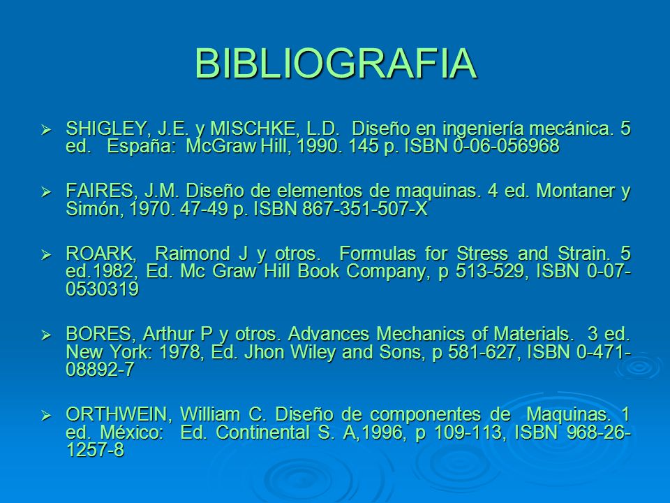 BIBLIOGRAFIA SHIGLEY, J.E. y MISCHKE, L.D. Diseño en ingeniería mecánica. 5 ed. España: McGraw Hill, p. ISBN