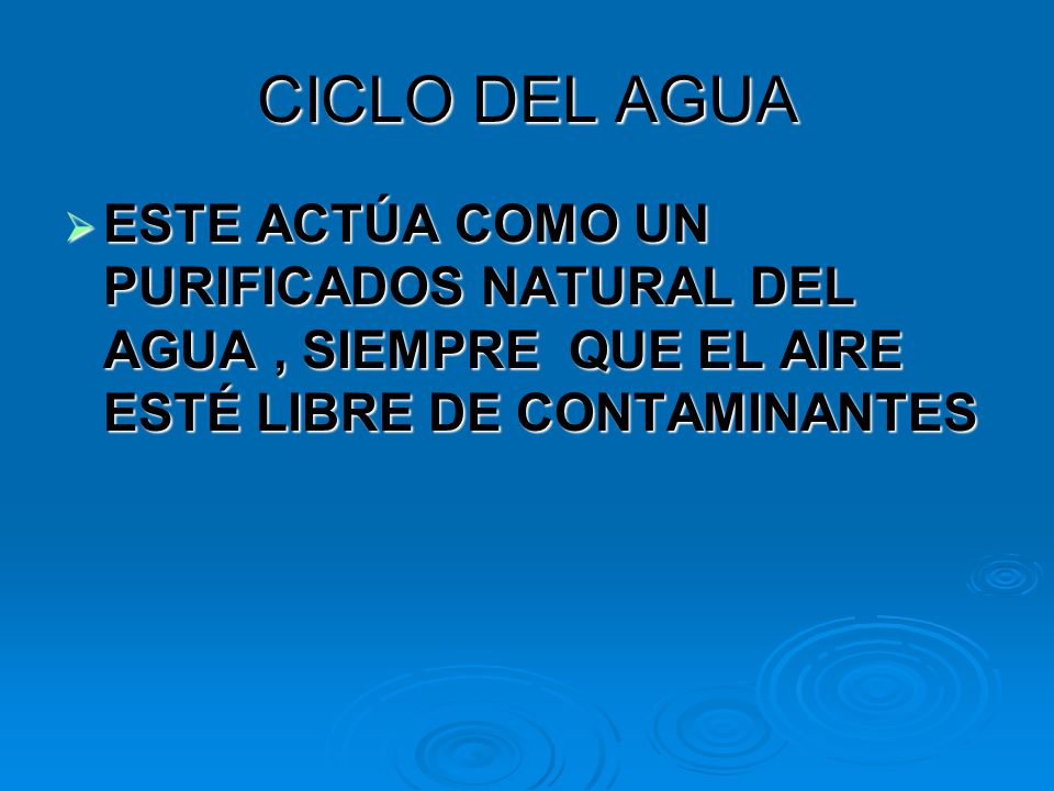 CICLO DEL AGUA ESTE ACTÚA COMO UN PURIFICADOS NATURAL DEL AGUA , SIEMPRE QUE EL AIRE ESTÉ LIBRE DE CONTAMINANTES.