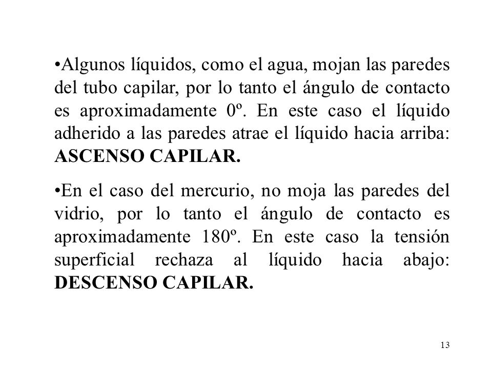 Algunos líquidos, como el agua, mojan las paredes del tubo capilar, por lo tanto el ángulo de contacto es aproximadamente 0º. En este caso el líquido adherido a las paredes atrae el líquido hacia arriba: ASCENSO CAPILAR.