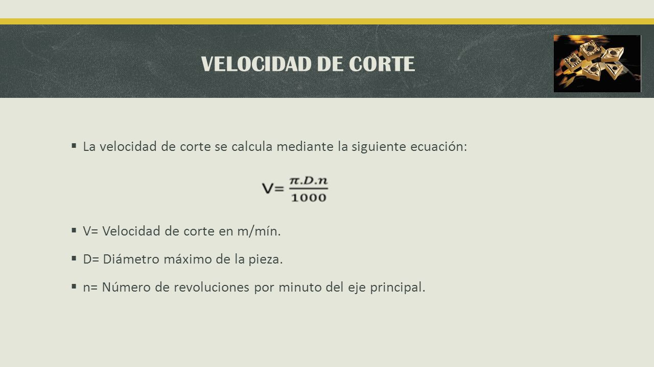 VELOCIDAD DE CORTE La velocidad de corte se calcula mediante la siguiente ecuación: V= Velocidad de corte en m/mín.