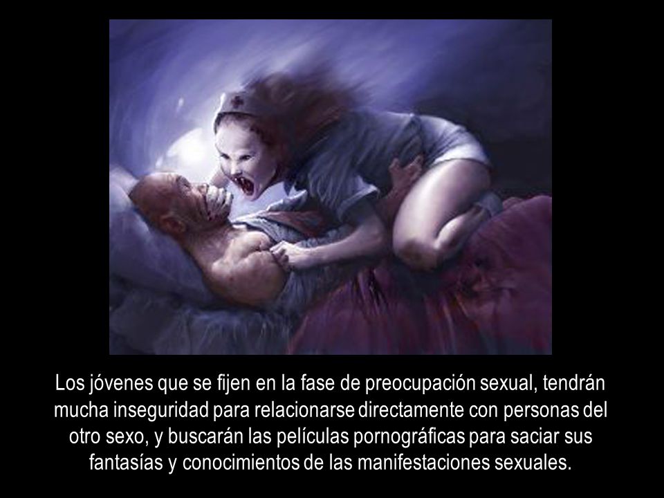 Los jóvenes que se fijen en la fase de preocupación sexual, tendrán mucha inseguridad para relacionarse directamente con personas del otro sexo, y buscarán las películas pornográficas para saciar sus fantasías y conocimientos de las manifestaciones sexuales.