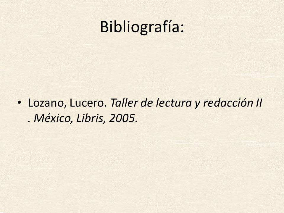 Bibliografía: Lozano, Lucero. Taller de lectura y redacción II . México, Libris, 2005.
