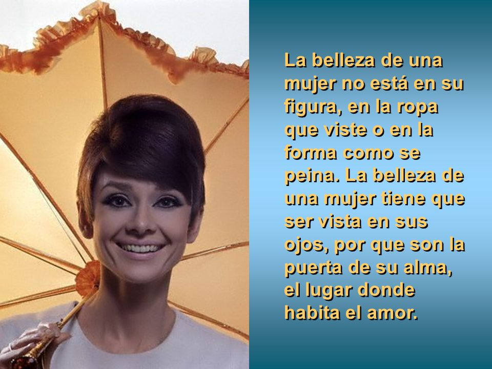 La belleza de una mujer no está en su figura, en la ropa que viste o en la forma como se peina.