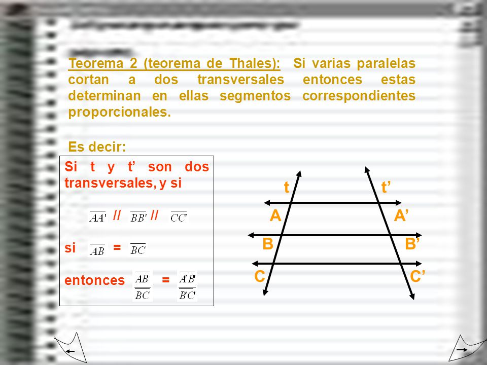 Teorema 2 (teorema de Thales): Si varias paralelas cortan a dos transversales entonces estas determinan en ellas segmentos correspondientes proporcionales.