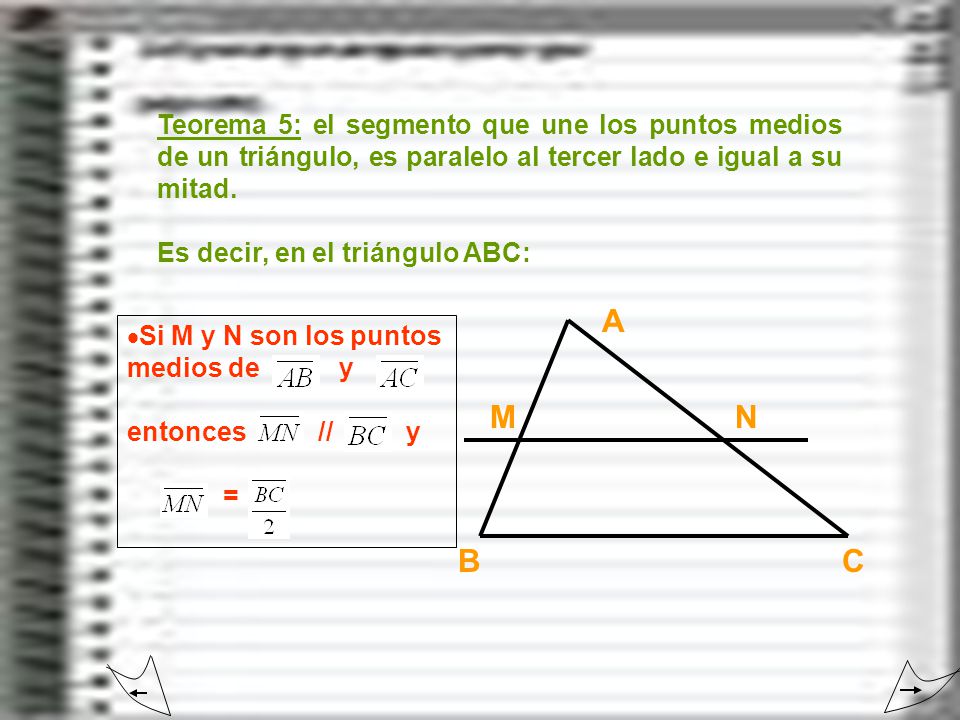 Teorema 5: el segmento que une los puntos medios de un triángulo, es paralelo al tercer lado e igual a su mitad.