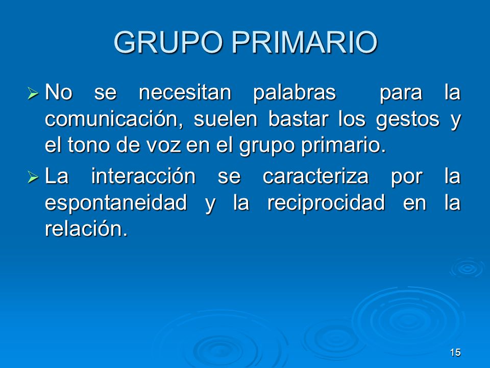 GRUPO PRIMARIO No se necesitan palabras para la comunicación, suelen bastar los gestos y el tono de voz en el grupo primario.