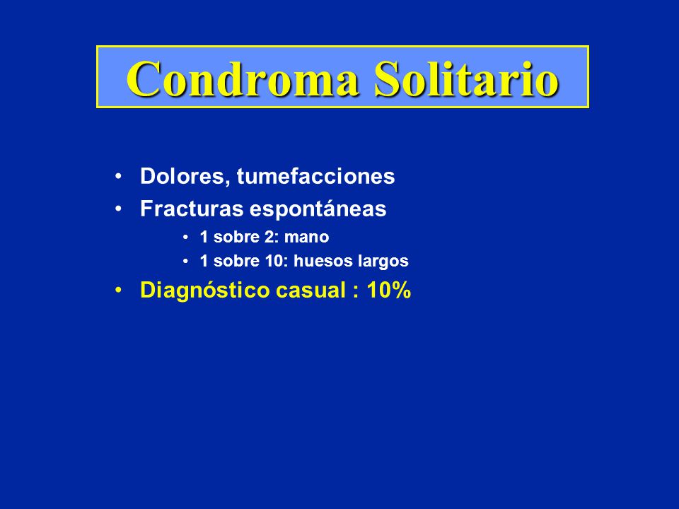 Condroma Solitario Dolores, tumefacciones Fracturas espontáneas